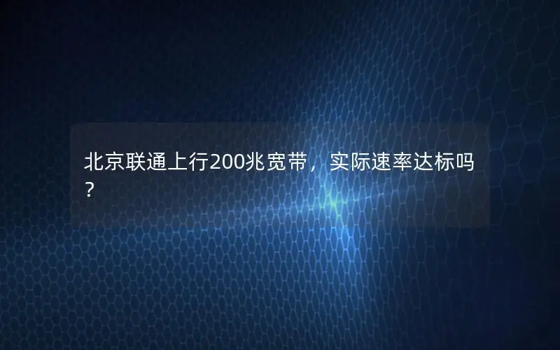 北京联通上行200兆宽带，实际速率达标吗？