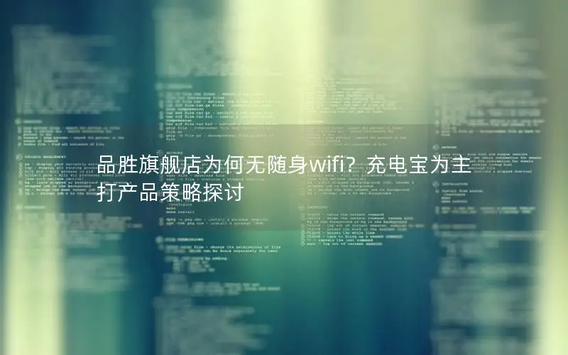 品胜旗舰店为何无随身wifi？充电宝为主打产品策略探讨