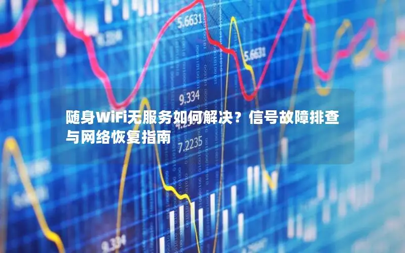随身WiFi无服务如何解决？信号故障排查与网络恢复指南