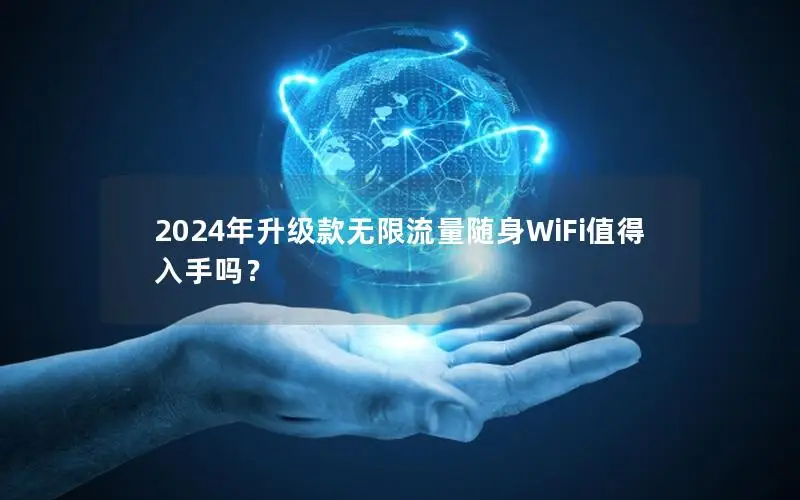 2024年升级款无限流量随身WiFi值得入手吗？