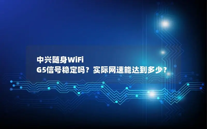 中兴随身WiFi G5信号稳定吗？实际网速能达到多少？