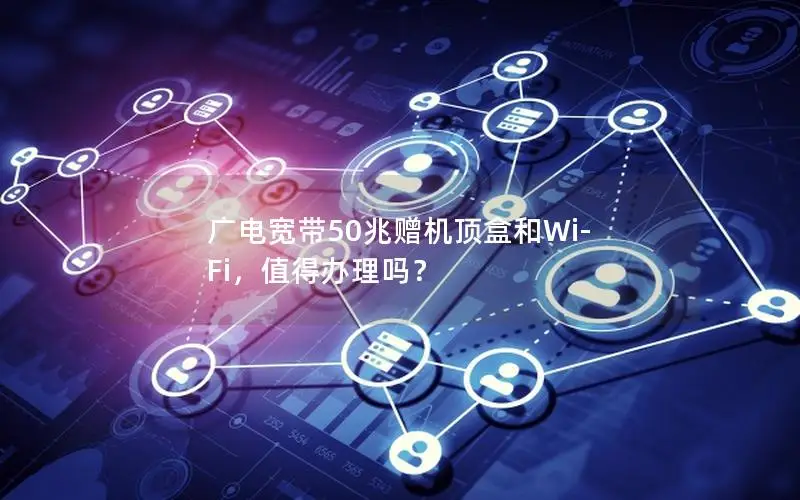 广电宽带50兆赠机顶盒和Wi-Fi，值得办理吗？
