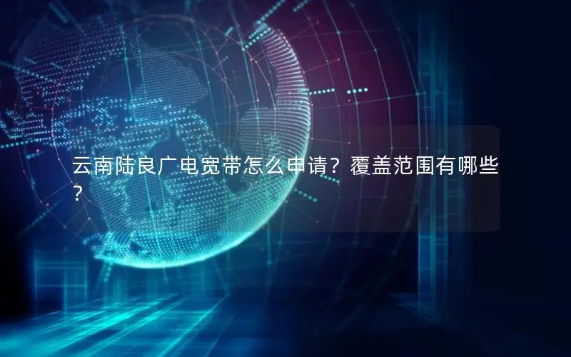 云南陆良广电宽带怎么申请？覆盖范围有哪些？