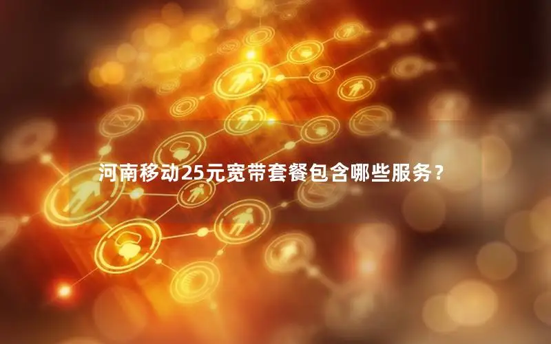 河南移动25元宽带套餐包含哪些服务？