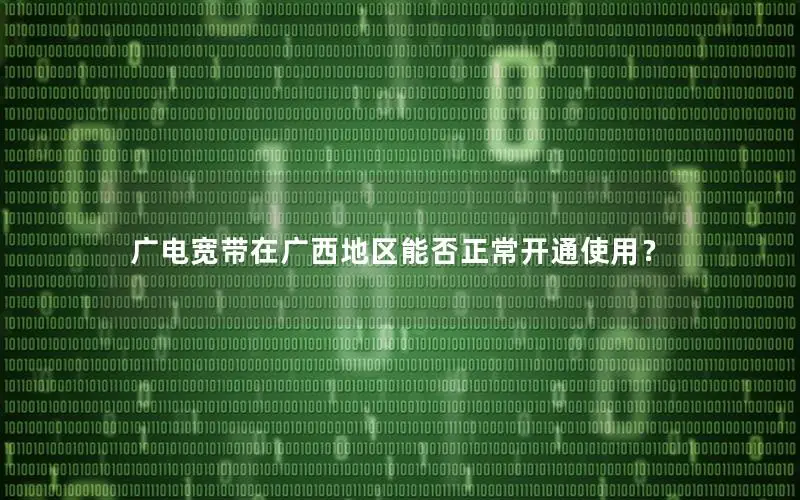 广电宽带在广西地区能否正常开通使用？
