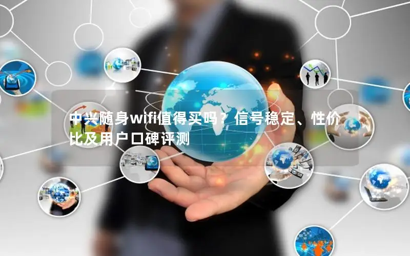 中兴随身wifi值得买吗？信号稳定、性价比及用户口碑评测