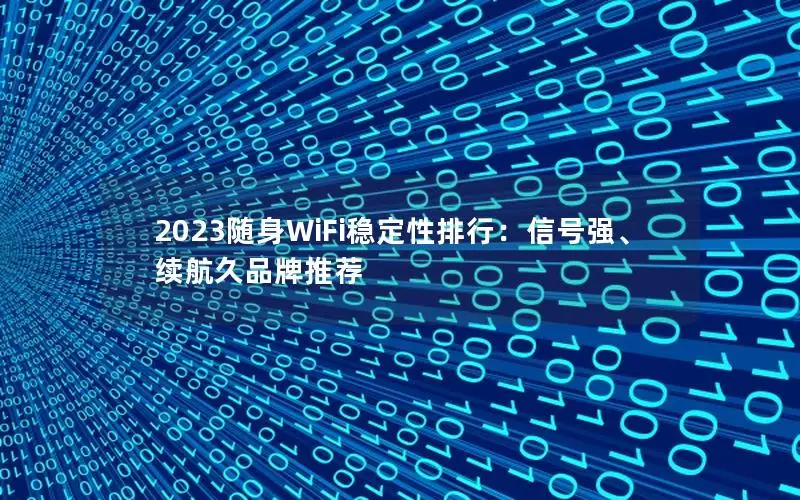 2023随身WiFi稳定性排行：信号强、续航久品牌推荐