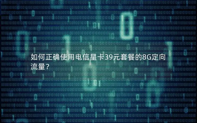 如何正确使用电信星卡39元套餐的8G定向流量？