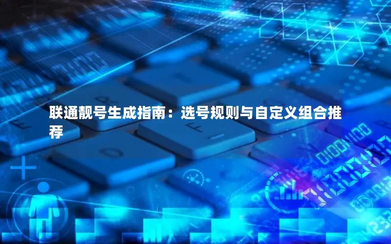 联通靓号生成指南：选号规则与自定义组合推荐