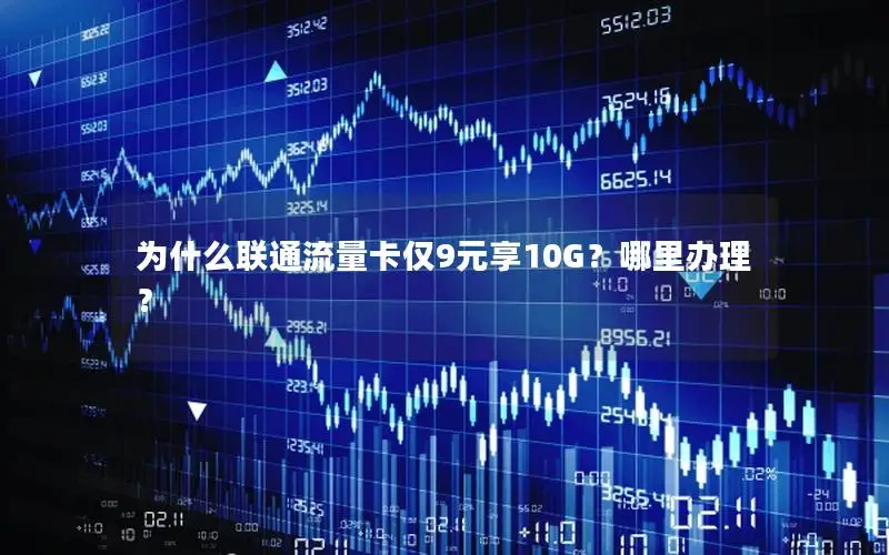 为什么联通流量卡仅9元享10G？哪里办理？