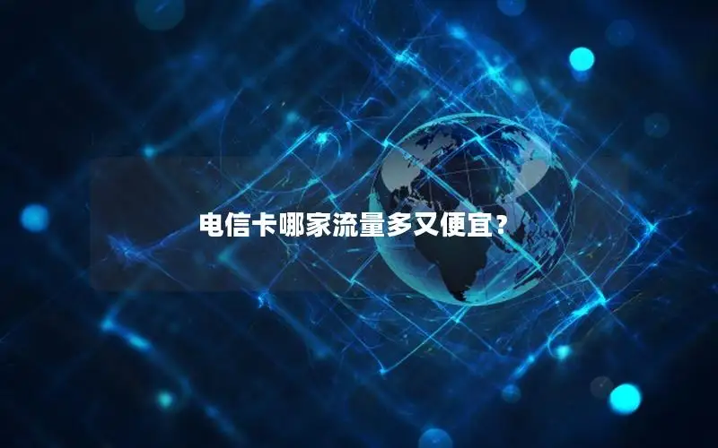 电信卡哪家流量多又便宜？
