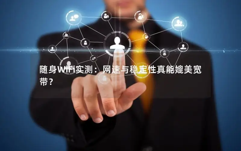 随身WiFi实测：网速与稳定性真能媲美宽带？