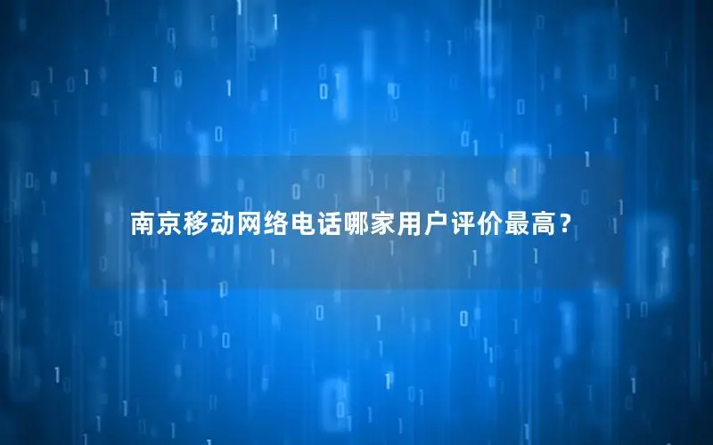 南京移动网络电话哪家用户评价最高？