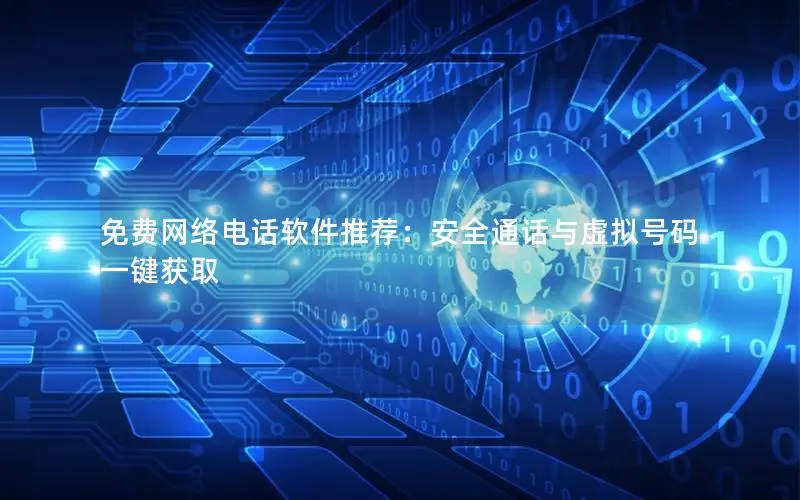 免费网络电话软件推荐：安全通话与虚拟号码一键获取