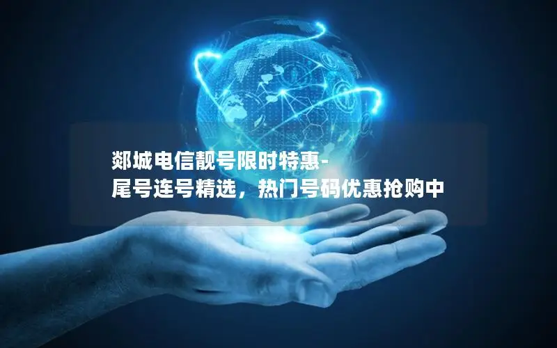 郯城电信靓号限时特惠-尾号连号精选，热门号码优惠抢购中