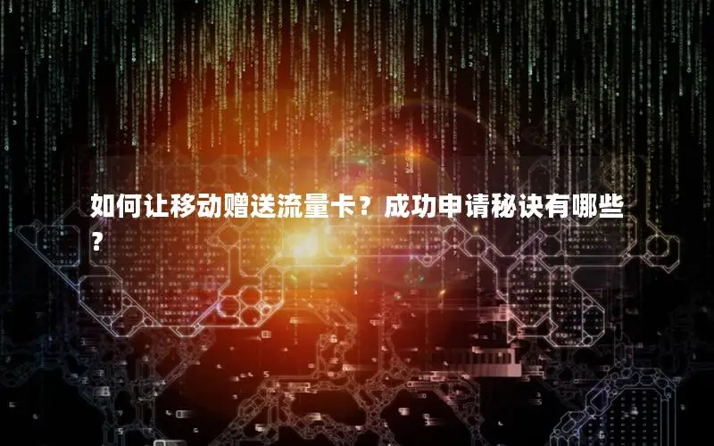 如何让移动赠送流量卡？成功申请秘诀有哪些？