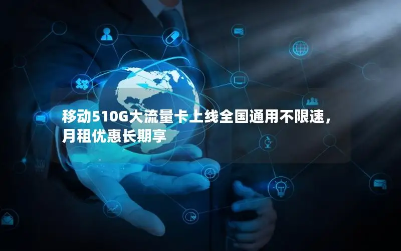 移动510G大流量卡上线全国通用不限速，月租优惠长期享