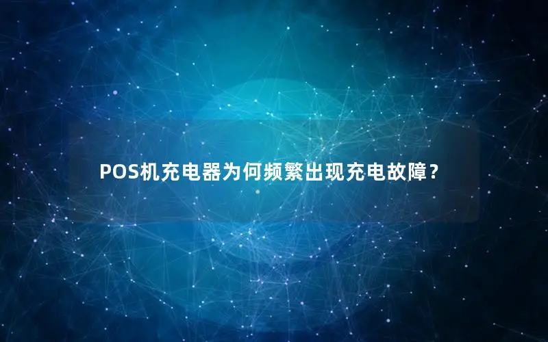 POS机充电器为何频繁出现充电故障？