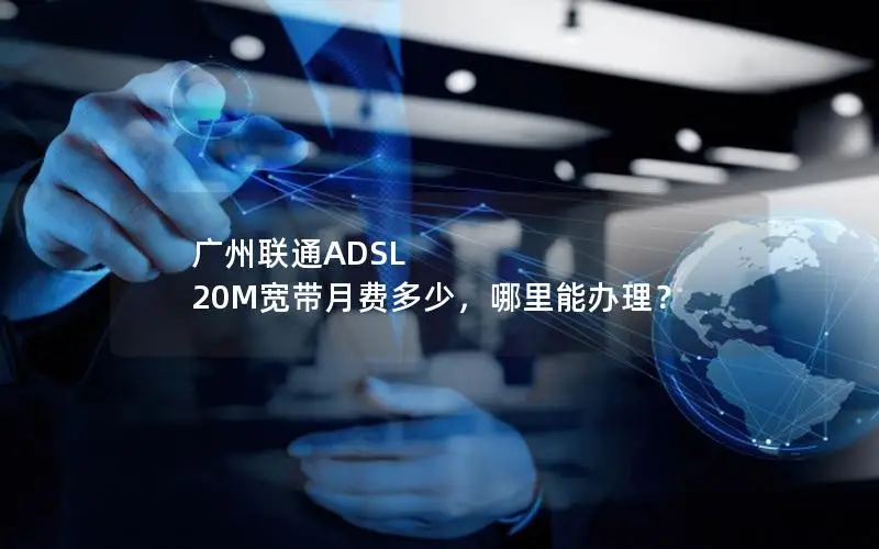 广州联通ADSL 20M宽带月费多少，哪里能办理？