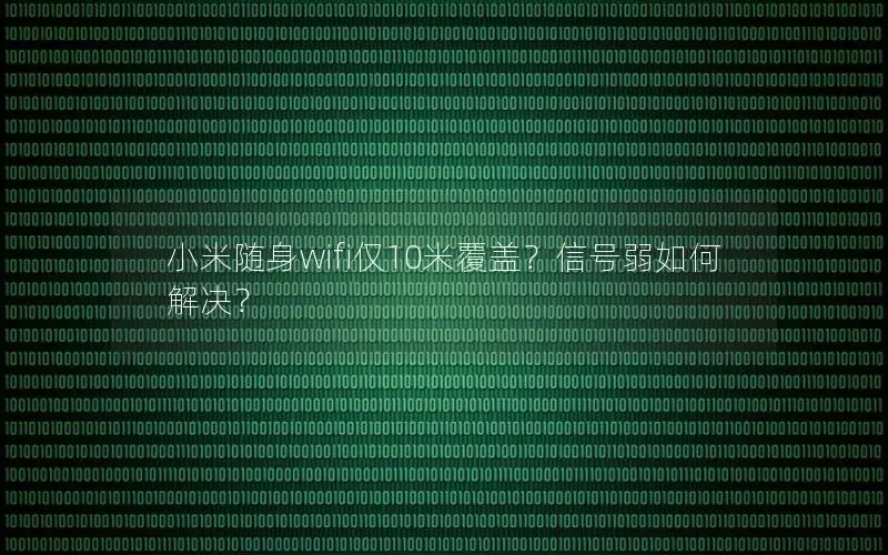 小米随身wifi仅10米覆盖？信号弱如何解决？