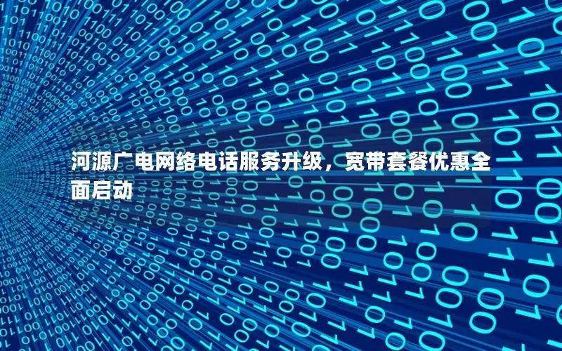 河源广电网络电话服务升级，宽带套餐优惠全面启动