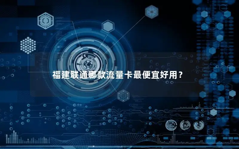 福建联通哪款流量卡最便宜好用？