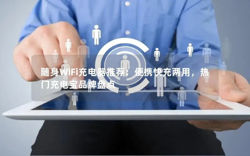 随身WiFi充电器推荐：便携快充两用，热门充电宝品牌盘点