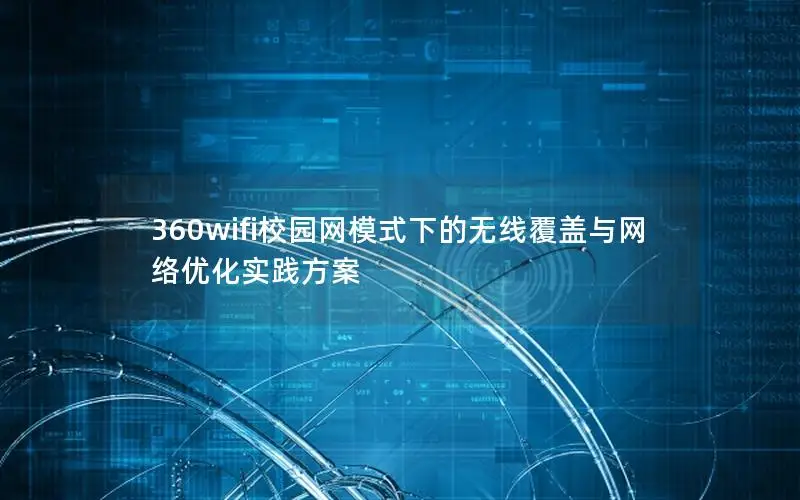 360wifi校园网模式下的无线覆盖与网络优化实践方案