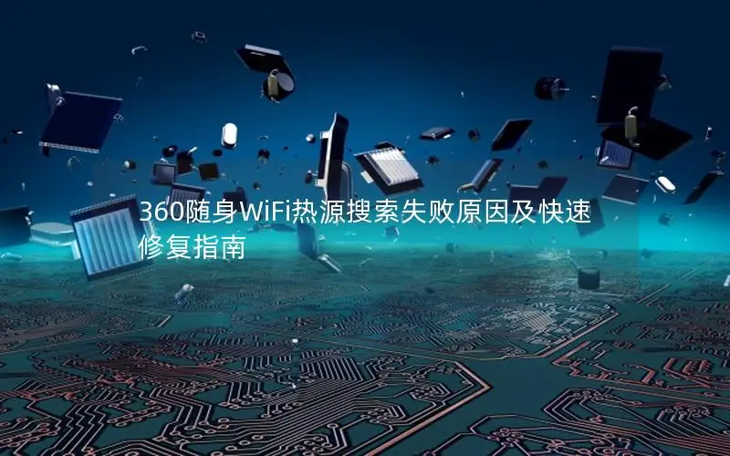 360随身WiFi热源搜索失败原因及快速修复指南