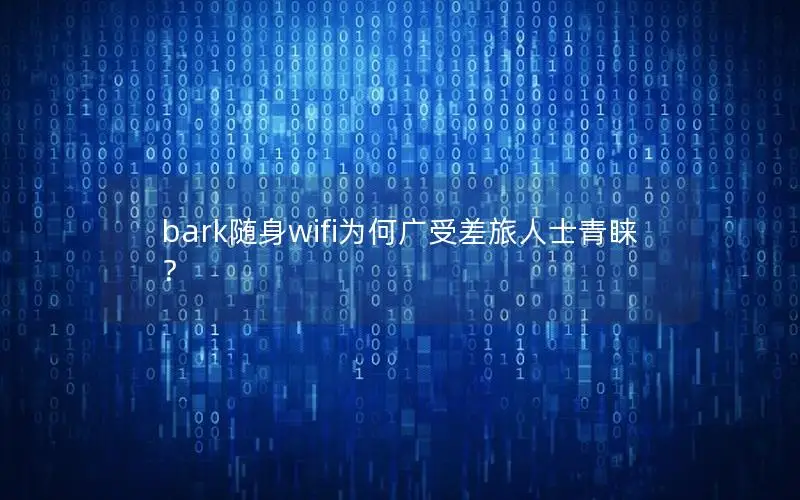 bark随身wifi为何广受差旅人士青睐？