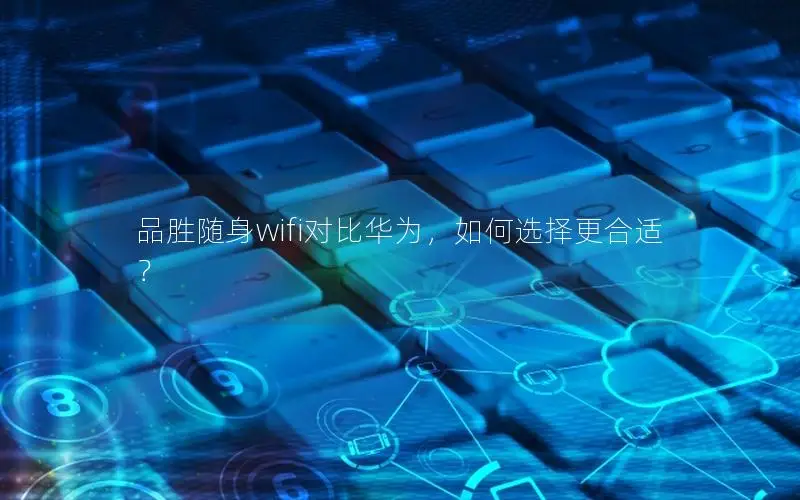 品胜随身wifi对比华为，如何选择更合适？