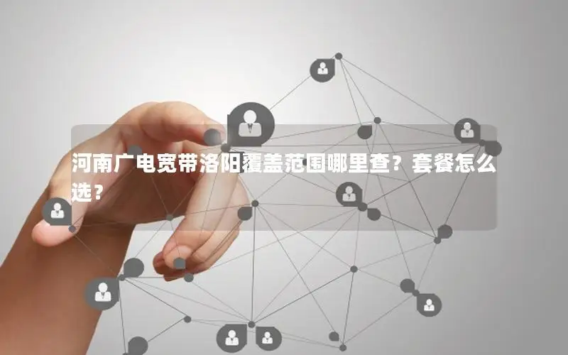 河南广电宽带洛阳覆盖范围哪里查？套餐怎么选？