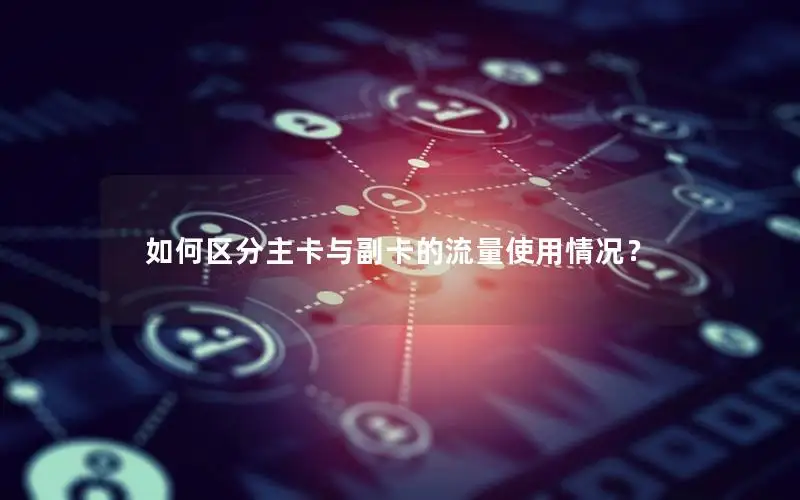 如何区分主卡与副卡的流量使用情况？