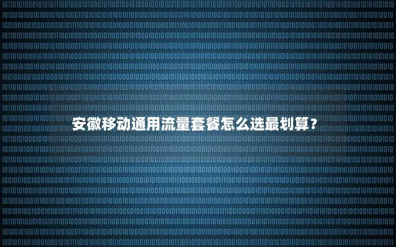 安徽移动通用流量套餐怎么选最划算？