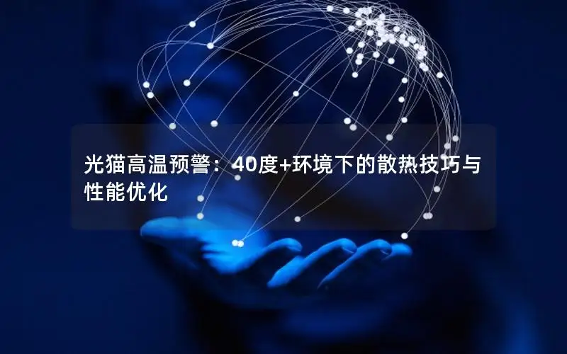 光猫高温预警：40度+环境下的散热技巧与性能优化