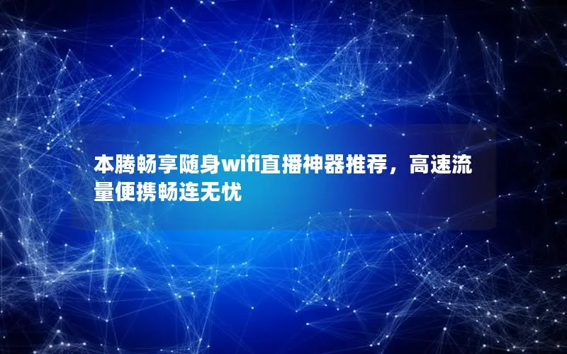 本腾畅享随身wifi直播神器推荐，高速流量便携畅连无忧