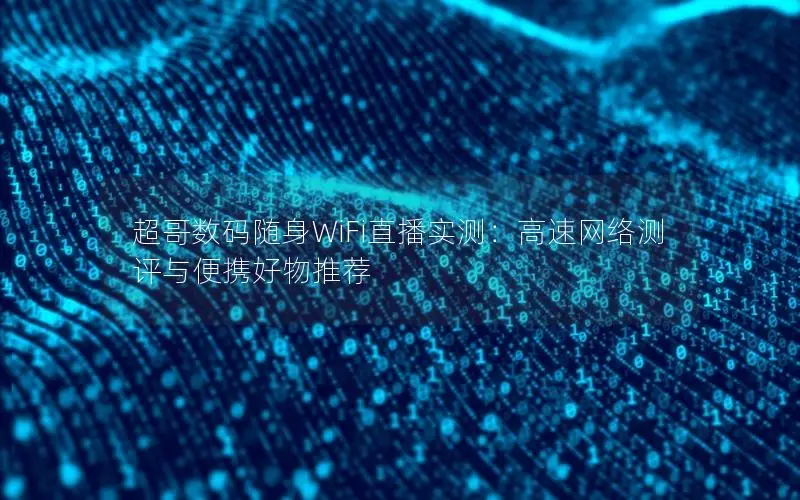超哥数码随身WiFi直播实测：高速网络测评与便携好物推荐