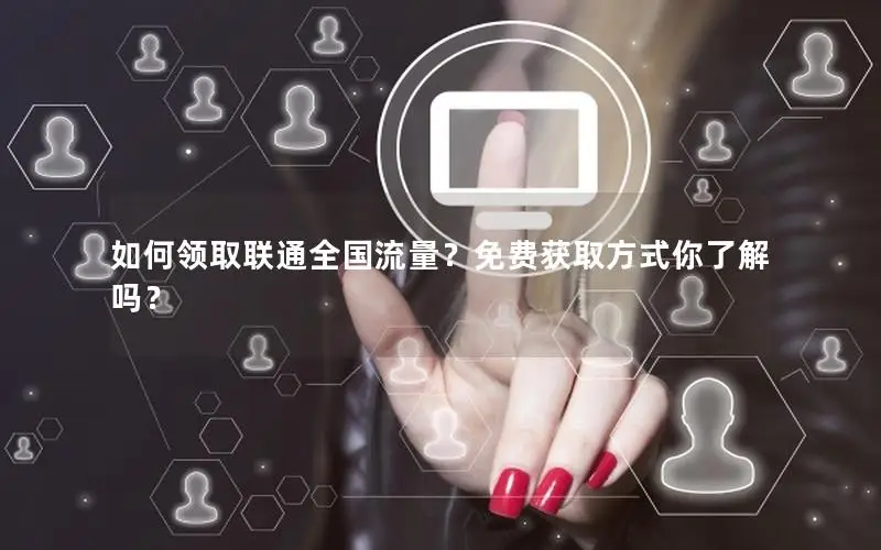 如何领取联通全国流量？免费获取方式你了解吗？
