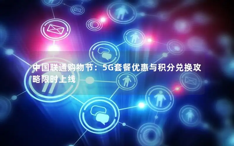 中国联通购物节：5G套餐优惠与积分兑换攻略限时上线