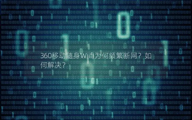 360移动随身Wiifi为何频繁断网？如何解决？