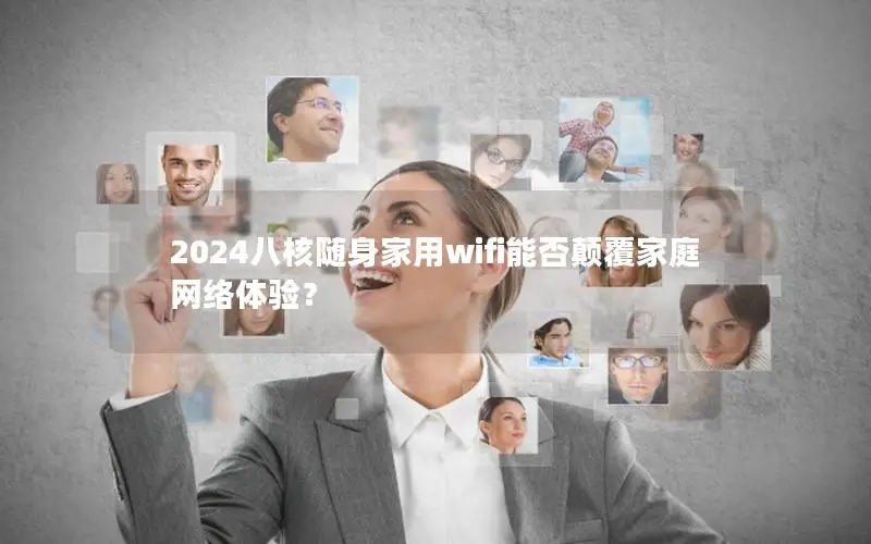 2024八核随身家用wifi能否颠覆家庭网络体验？