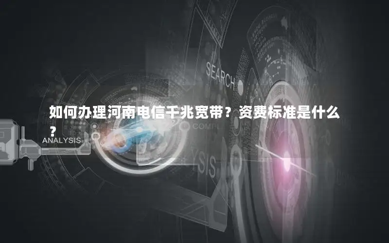 如何办理河南电信千兆宽带？资费标准是什么？
