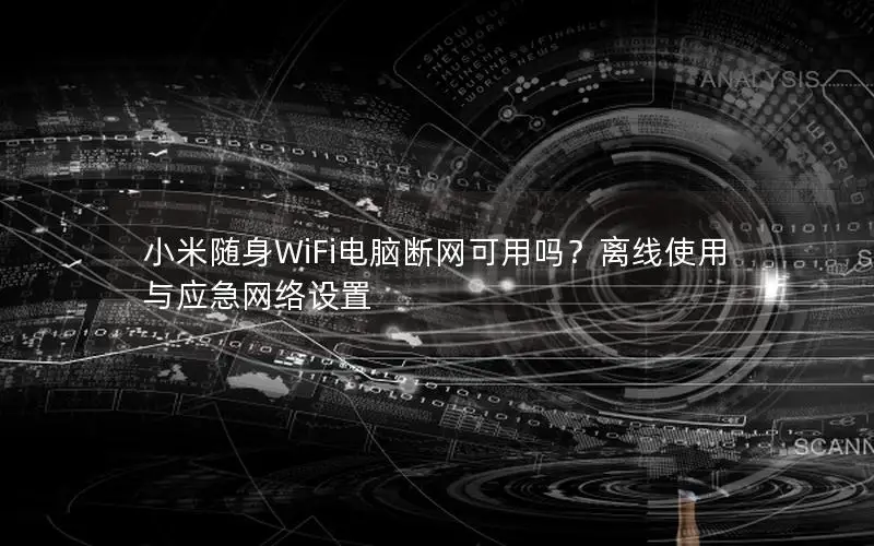 小米随身WiFi电脑断网可用吗？离线使用与应急网络设置