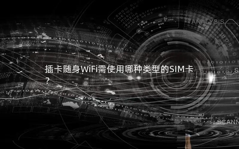 插卡随身WiFi需使用哪种类型的SIM卡？