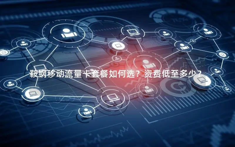 鞍钢移动流量卡套餐如何选？资费低至多少？