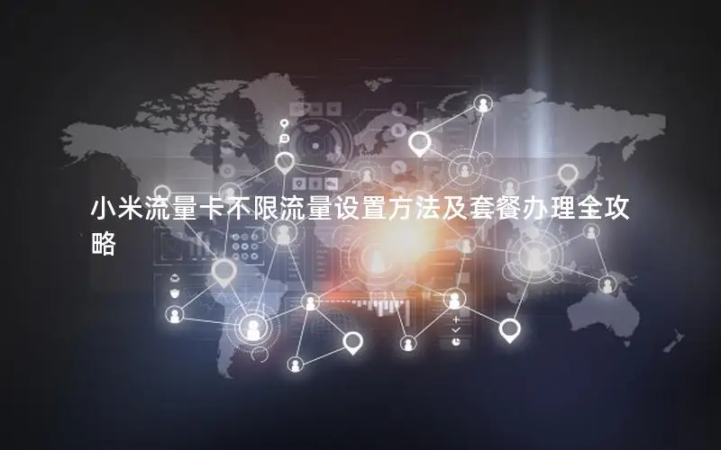 小米流量卡不限流量设置方法及套餐办理全攻略