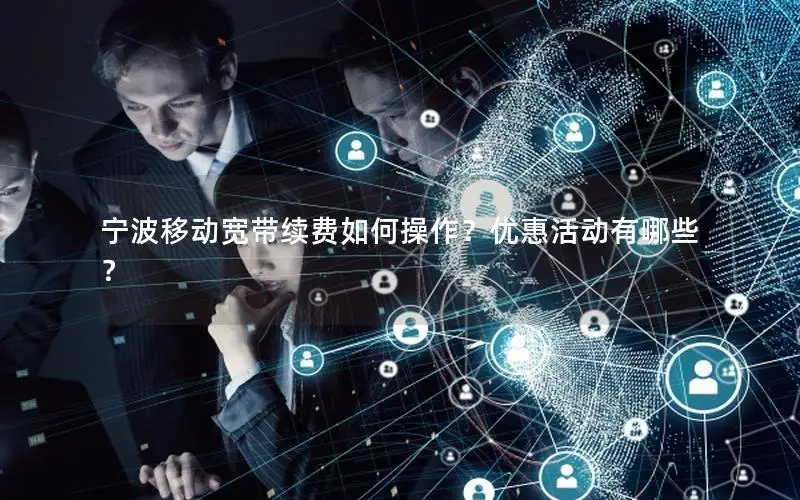 宁波移动宽带续费如何操作？优惠活动有哪些？