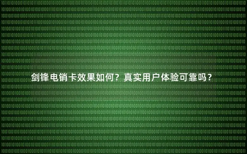 剑锋电销卡效果如何？真实用户体验可靠吗？