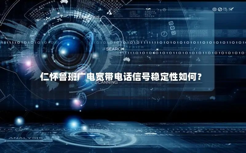 仁怀鲁班广电宽带电话信号稳定性如何？