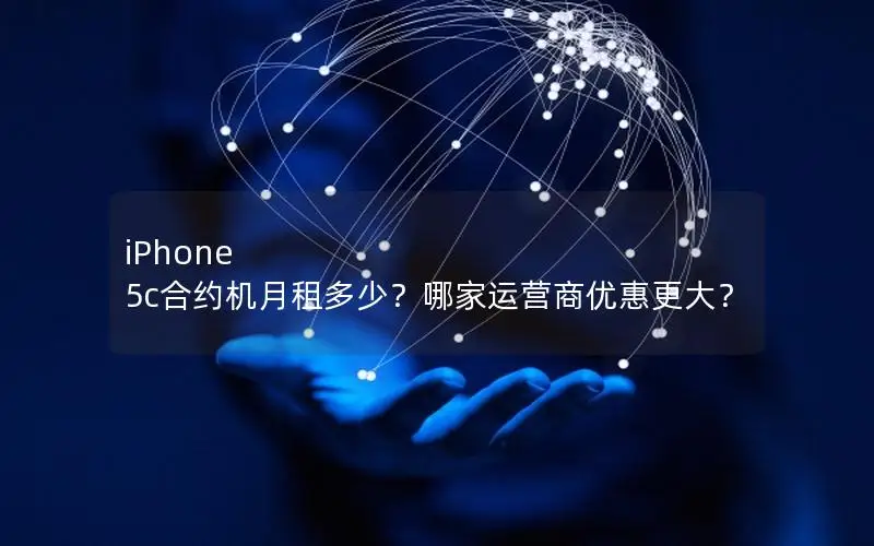 iPhone 5c合约机月租多少？哪家运营商优惠更大？
